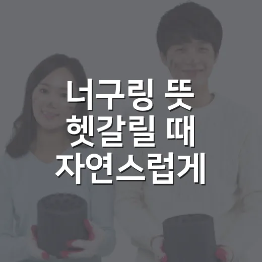 너구링 뜻 헷갈릴 때 자연스럽게 쓰는 방법 - 요약