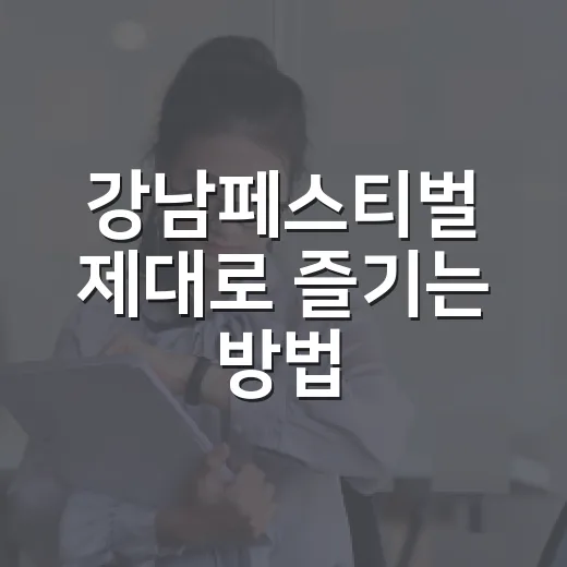 강남페스티벌 제대로 즐기는 방법: 일정·공연·교통 팁까지 - 요약