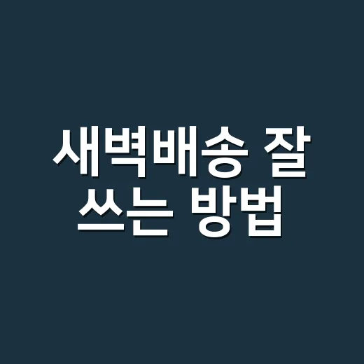 새벽배송 잘 쓰는 방법, 장보기 실패 줄이는 현실 팁 - 요약