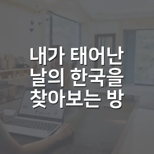 내가 태어난 날의 한국을 찾아보는 방법 - 요약