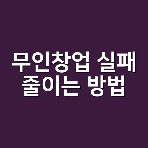 무인창업 실패 줄이는 방법, 처음 시작 전 꼭 계산할 것들 - 요약