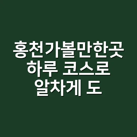 홍천가볼만한곳 하루 코스로 알차게 도는 방법 - 요약