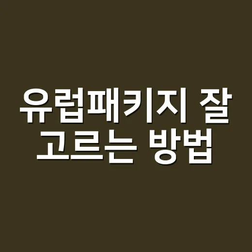 유럽패키지 잘 고르는 방법, 처음 가는 사람은 이렇게 보면 편해요 - 요약