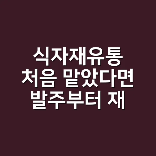 식자재유통 처음 맡았다면 발주부터 재고까지 이렇게 관리하는 방법 - 요약