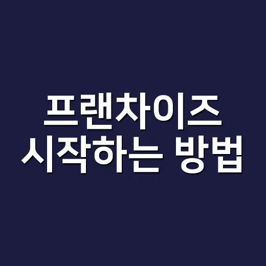 프랜차이즈 시작하는 방법, 초보자가 계약 전 꼭 확인할 것들 - 요약