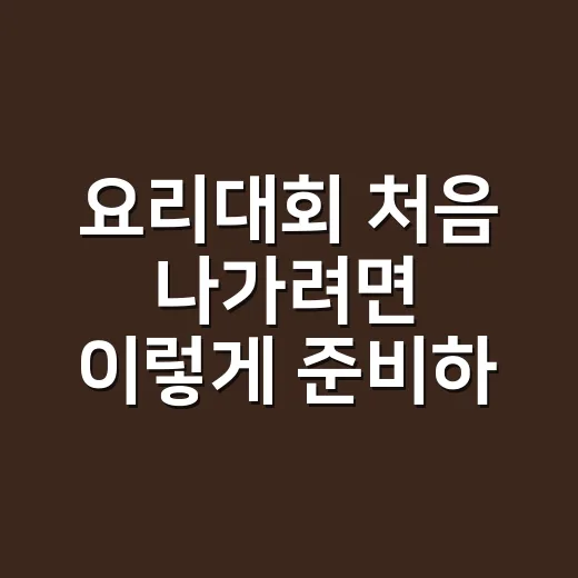 요리대회 처음 나가려면 이렇게 준비하면 덜 헤맵니다 - 요약