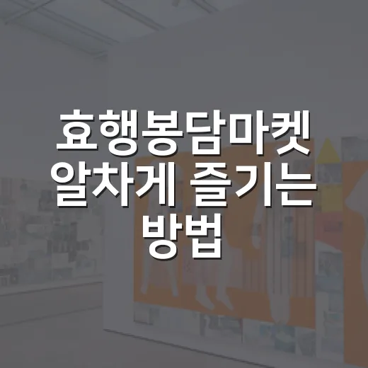 효행봉담마켓 알차게 즐기는 방법 - 요약