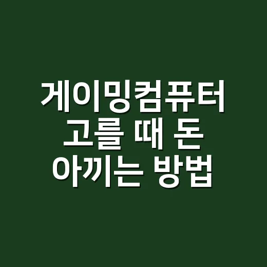 게이밍컴퓨터 고를 때 돈 아끼는 방법 - 요약