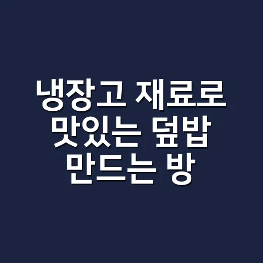 냉장고 재료로 맛있는 덮밥 만드는 방법 - 요약