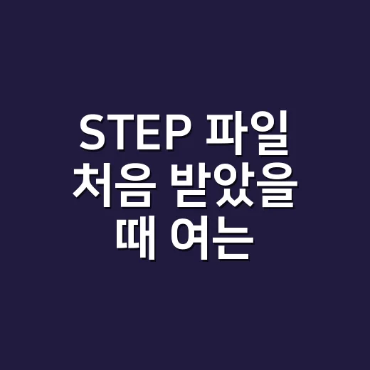 STEP 파일 처음 받았을 때 여는 방법 - 요약