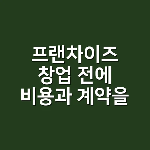 프랜차이즈 창업 전에 비용과 계약을 확인하는 방법 - 요약