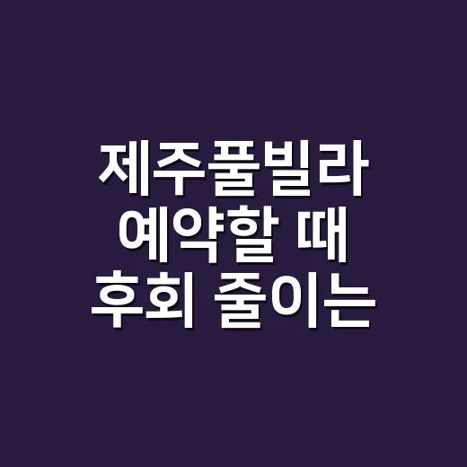 제주풀빌라 예약할 때 후회 줄이는 방법 - 요약