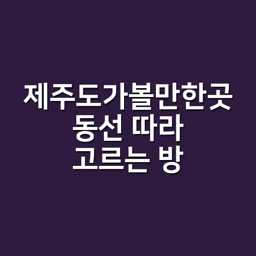 제주도가볼만한곳 동선 따라 고르는 방법 - 요약