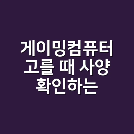 게이밍컴퓨터 고를 때 사양 확인하는 방법 - 요약