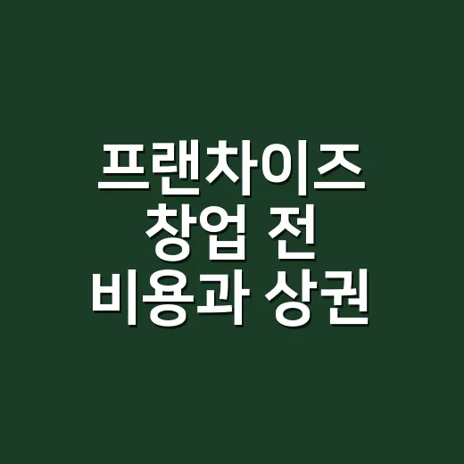 프랜차이즈 창업 전 비용과 상권 확인하는 방법 - 요약