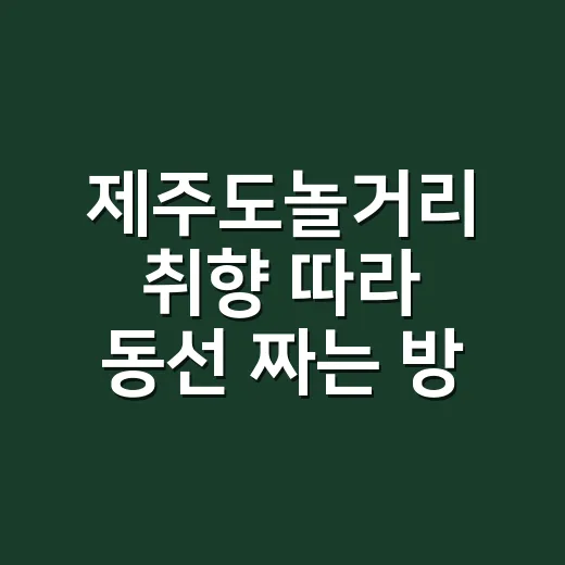 제주도놀거리 취향 따라 동선 짜는 방법 - 요약