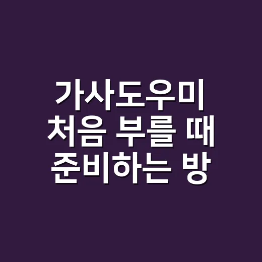 가사도우미 처음 부를 때 준비하는 방법 - 요약