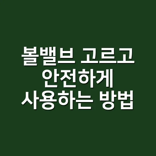 볼밸브 고르고 안전하게 사용하는 방법 - 요약