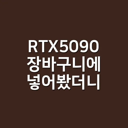 RTX5090 장바구니에 넣어봤더니, 그래픽카드보다 먼저 파워부터 보게 된 이야기 - 요약