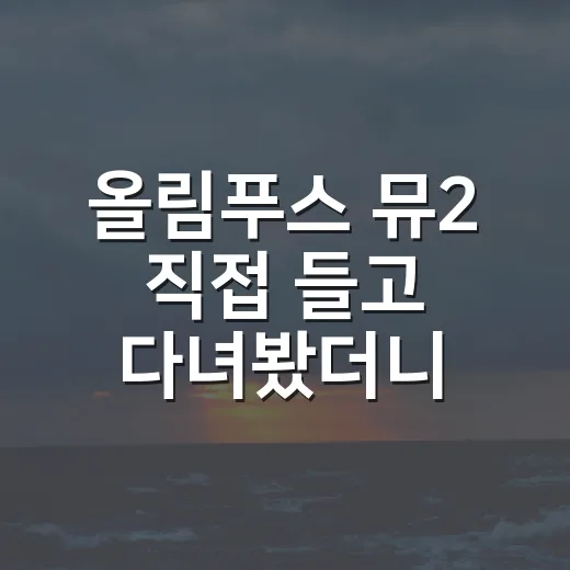 올림푸스 뮤2 직접 들고 다녀봤더니, 비싼 이유와 애매한 점이 같이 보였다 - 요약