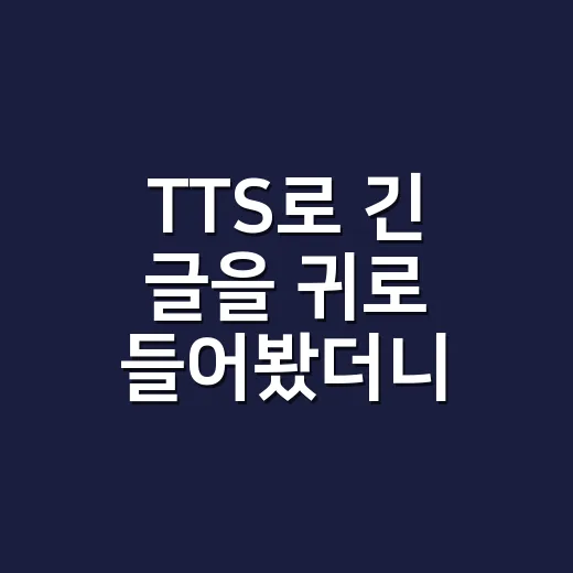 TTS로 긴 글을 귀로 들어봤더니, 생각보다 생활이 꽤 편해졌다 - 요약