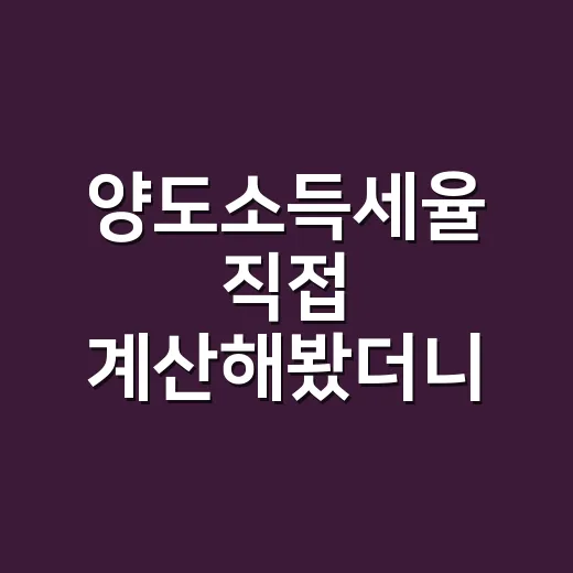 양도소득세율 직접 계산해봤더니, 세율표보다 먼저 봐야 할 게 있었다 - 요약