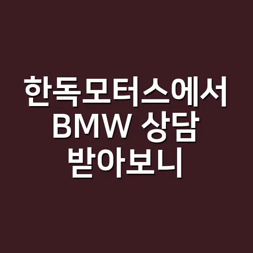 한독모터스에서 BMW 상담 받아보니, 딜러사 선택이 생각보다 중요했다 - 요약