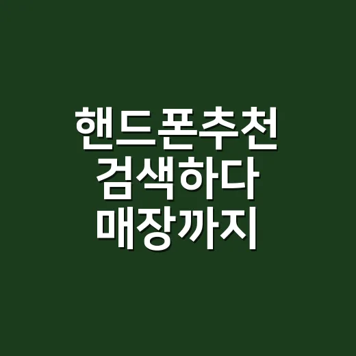핸드폰추천 검색하다 매장까지 가봤더니, 결국 봐야 할 건 4가지였다 - 요약