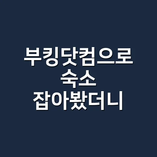 부킹닷컴으로 숙소 잡아봤더니, 가격보다 먼저 봐야 할 게 있었다 - 요약