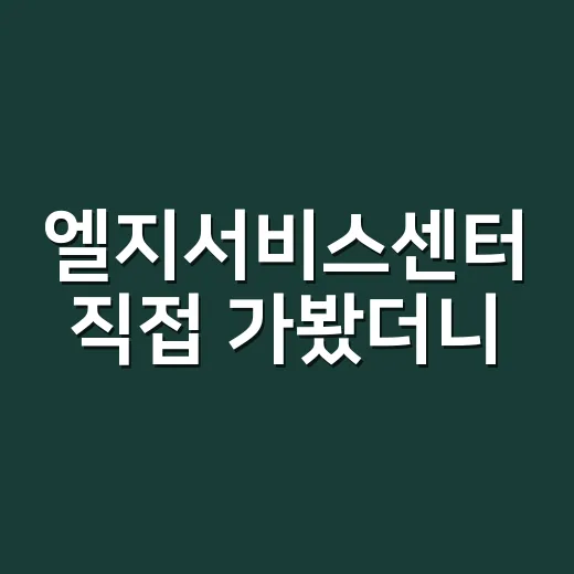 엘지서비스센터 직접 가봤더니, 예약보다 더 중요했던 준비물 이야기 - 요약