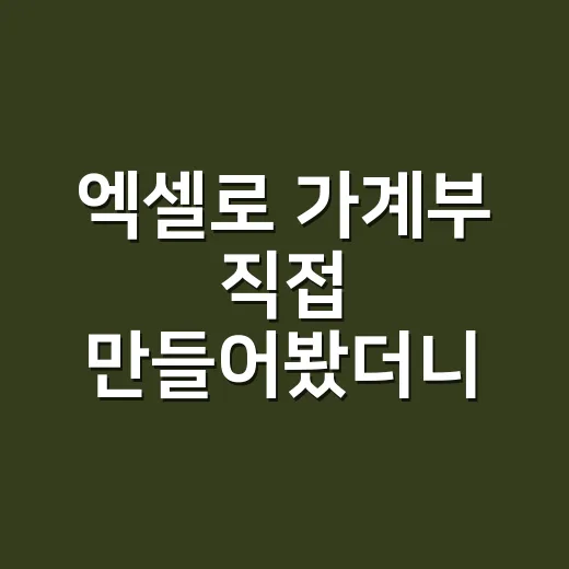 엑셀로 가계부 직접 만들어봤더니, 앱보다 편했던 의외의 순간들 - 요약