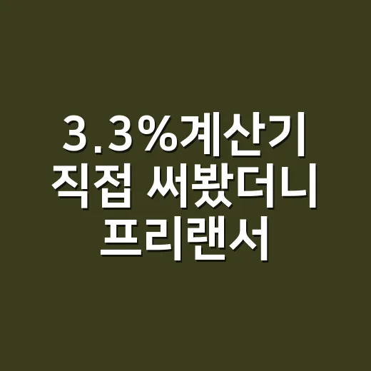 3.3%계산기 직접 써봤더니 프리랜서 입금액이 바로 보였다 - 요약