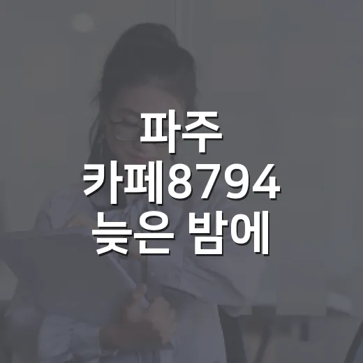 파주 카페8794 늦은 밤에 직접 가봤더니, 넓은데 이상하게 오래 앉게 되는 곳 - 요약