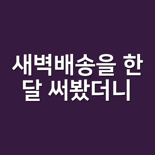 새벽배송을 한 달 써봤더니, 편한 만큼 신경 써야 할 것도 보였다 - 요약