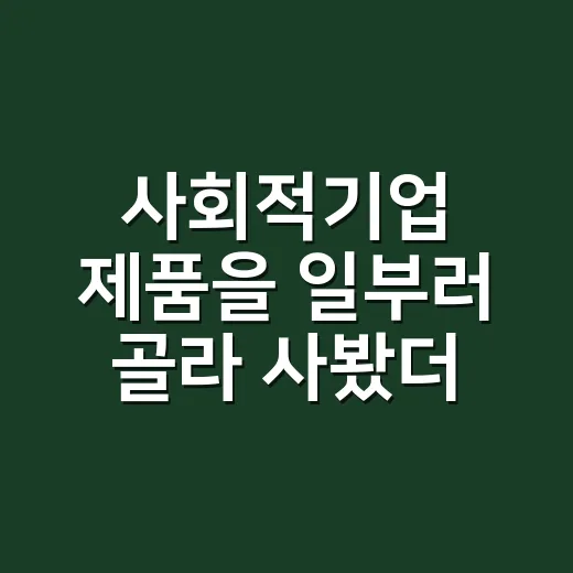 사회적기업 제품을 일부러 골라 사봤더니 알게 된 진짜 차이 - 요약