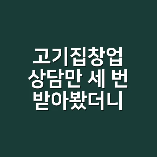 고기집창업 상담만 세 번 받아봤더니 숫자가 먼저 보였다 - 요약