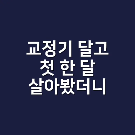 교정기 달고 첫 한 달 살아봤더니, 제일 힘든 건 통증보다 밥풀이었다 - 요약
