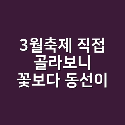 3월축제 직접 골라보니 꽃보다 동선이 먼저 보였다 - 요약