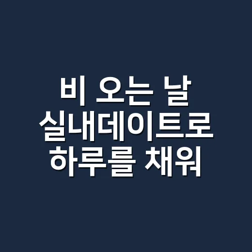 비 오는 날 실내데이트로 하루를 채워봤더니, 생각보다 돈보다 동선이 중요했다 - 요약