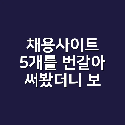 채용사이트 5개를 번갈아 써봤더니 보인 진짜 차이 - 요약