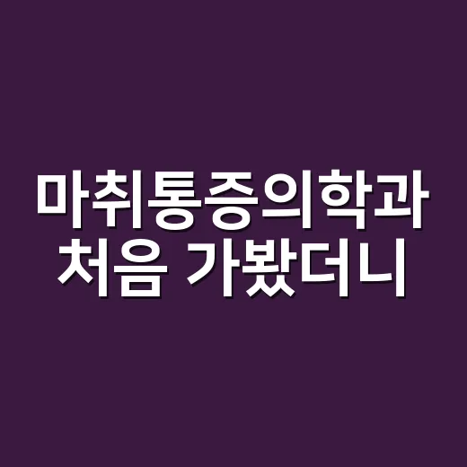마취통증의학과 처음 가봤더니, 진짜 궁금했던 것들만 남았다 - 요약