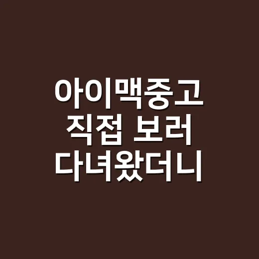 아이맥중고 직접 보러 다녀왔더니, 가격보다 먼저 봐야 할 게 있었다 - 요약