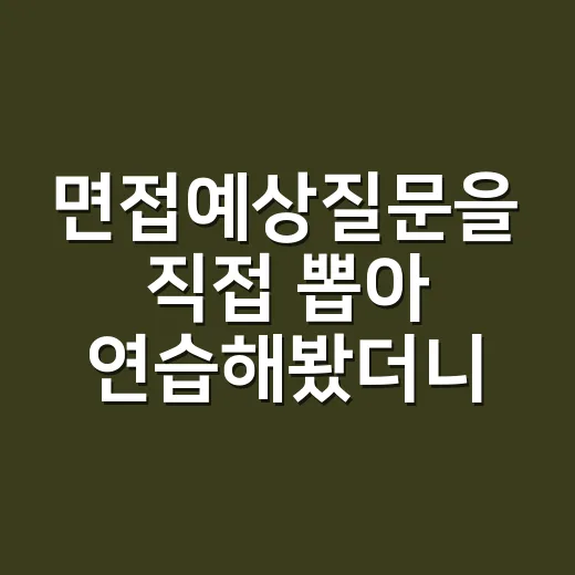 면접예상질문을 직접 뽑아 연습해봤더니, 답변보다 먼저 보인 것들 - 요약