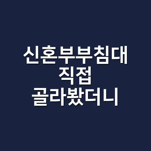 신혼부부침대 직접 골라봤더니, 예쁜 침대보다 먼저 봐야 할 것들 - 요약