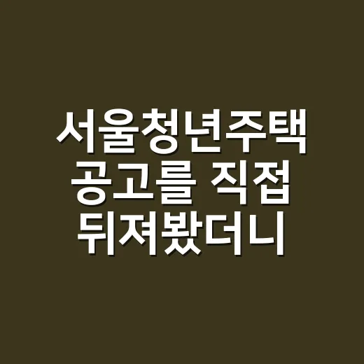 서울청년주택 공고를 직접 뒤져봤더니, 싼 집보다 먼저 봐야 할 게 있었다 - 요약