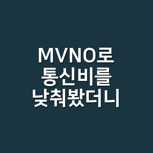 MVNO로 통신비를 낮춰봤더니 생각보다 먼저 봐야 할 게 있었다 - 요약