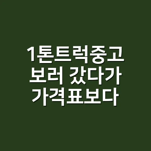 1톤트럭중고 보러 갔다가 가격표보다 먼저 본 것들 - 요약