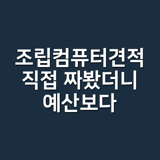 조립컴퓨터견적 직접 짜봤더니 예산보다 중요한 게 따로 있더라 - 요약