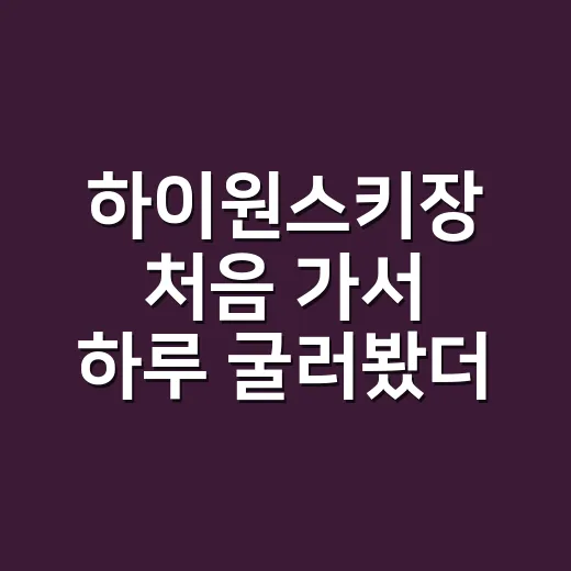 하이원스키장 처음 가서 하루 굴러봤더니 알게 된 진짜 준비 포인트 - 요약