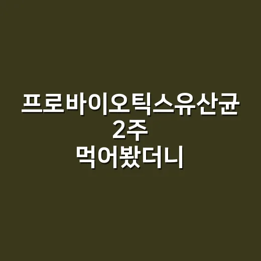 프로바이오틱스유산균 2주 먹어봤더니, 광고보다 라벨이 먼저 보였다 - 요약